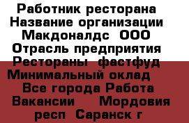 Работник ресторана › Название организации ­ Макдоналдс, ООО › Отрасль предприятия ­ Рестораны, фастфуд › Минимальный оклад ­ 1 - Все города Работа » Вакансии   . Мордовия респ.,Саранск г.